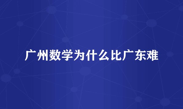 广州数学为什么比广东难