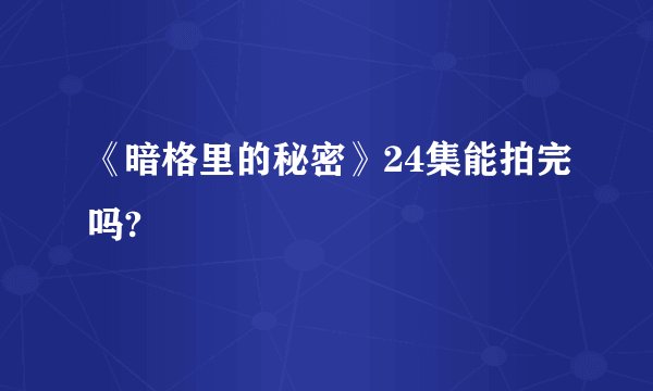 《暗格里的秘密》24集能拍完吗?