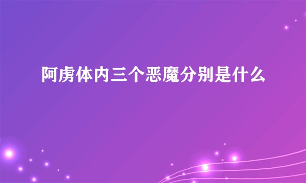 阿虏体内三个恶魔分别是什么