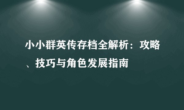 小小群英传存档全解析：攻略、技巧与角色发展指南