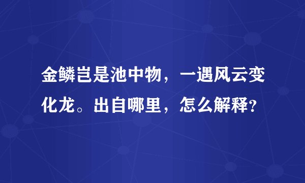 金鳞岂是池中物，一遇风云变化龙。出自哪里，怎么解释？