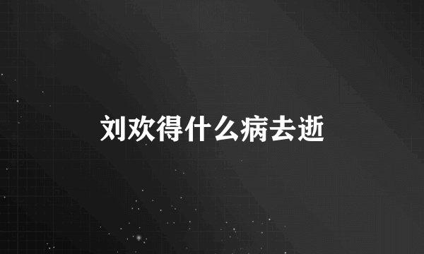 刘欢得什么病去逝