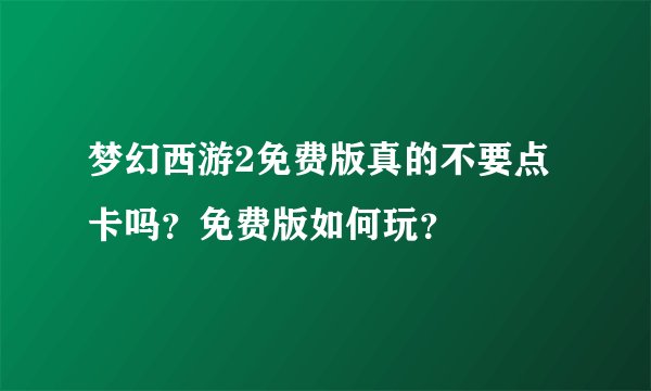 梦幻西游2免费版真的不要点卡吗？免费版如何玩？