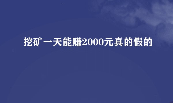 挖矿一天能赚2000元真的假的