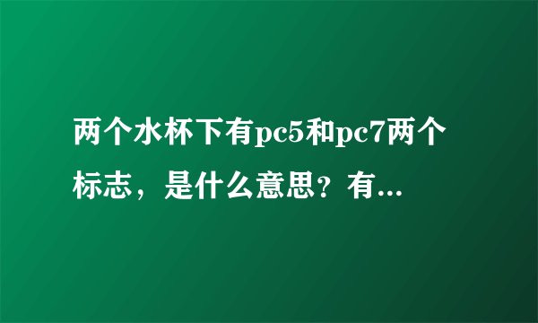 两个水杯下有pc5和pc7两个标志，是什么意思？有区别吗？