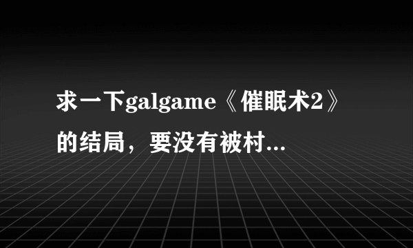 求一下galgame《催眠术2》的结局，要没有被村越抢的结局以及攻略，简单介绍一下就行