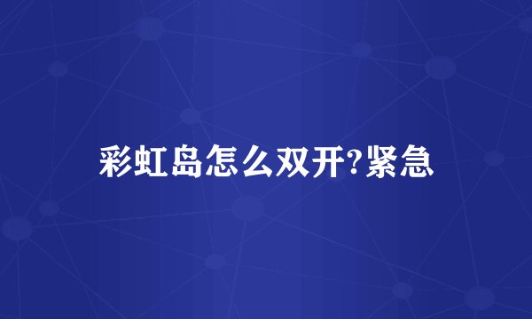彩虹岛怎么双开?紧急