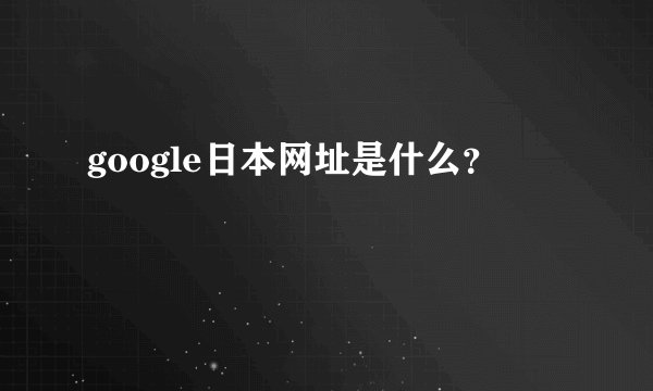 google日本网址是什么？