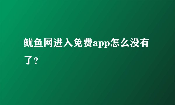 鱿鱼网进入免费app怎么没有了？