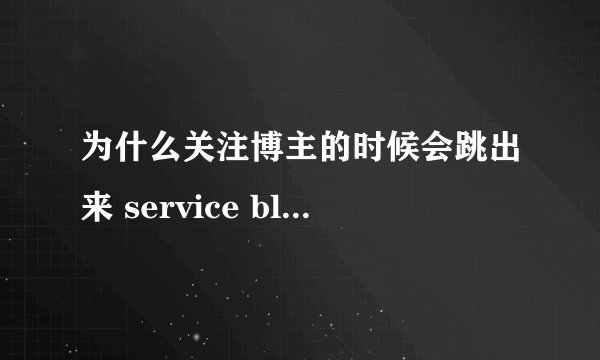为什么关注博主的时候会跳出来 service blocked!(10029)?
