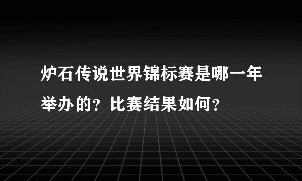 炉石传说世界锦标赛是哪一年举办的？比赛结果如何？