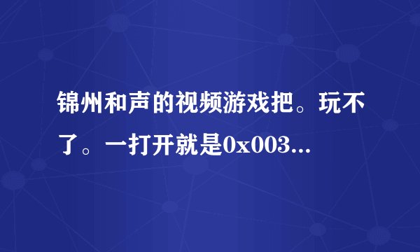 锦州和声的视频游戏把。玩不了。一打开就是0x003f192b指令引用的0x00000008内存。该内存不能为read。