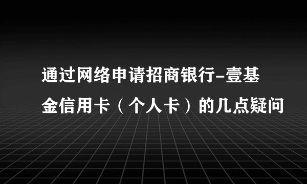 通过网络申请招商银行-壹基金信用卡（个人卡）的几点疑问