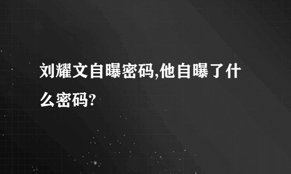 刘耀文自曝密码,他自曝了什么密码?