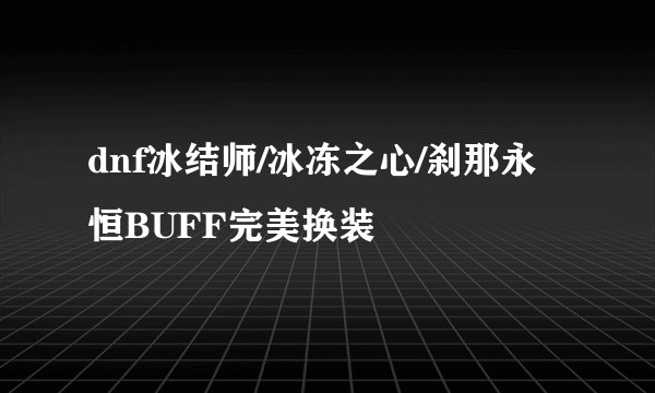 dnf冰结师/冰冻之心/刹那永恒BUFF完美换装