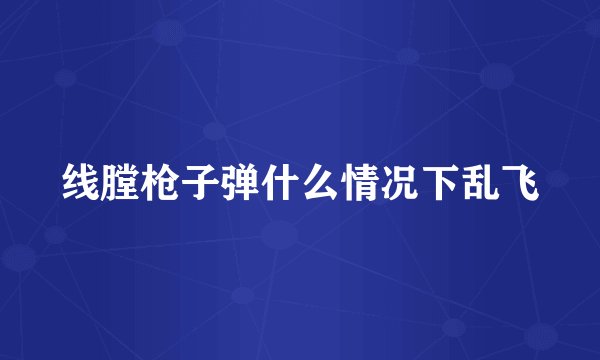 线膛枪子弹什么情况下乱飞
