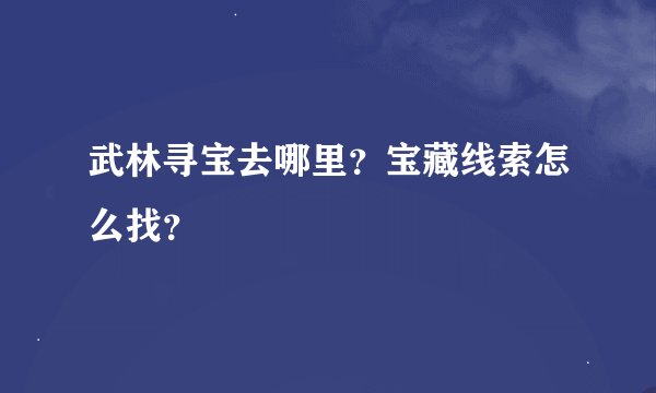 武林寻宝去哪里？宝藏线索怎么找？