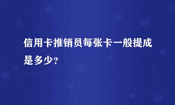 信用卡推销员每张卡一般提成是多少？
