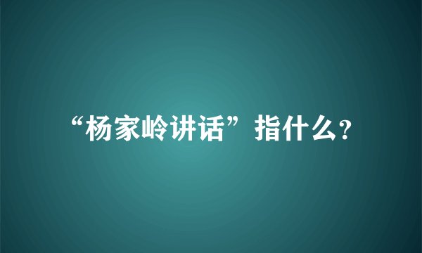 “杨家岭讲话”指什么？