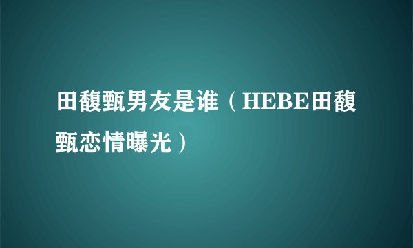 田馥甄男友是谁（HEBE田馥甄恋情曝光）