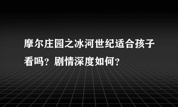 摩尔庄园之冰河世纪适合孩子看吗？剧情深度如何？