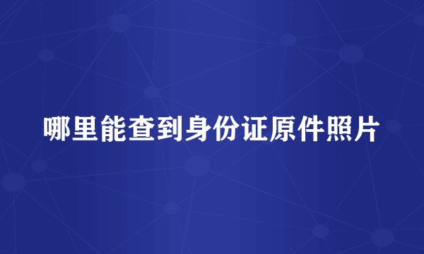 哪里能查到身份证原件照片