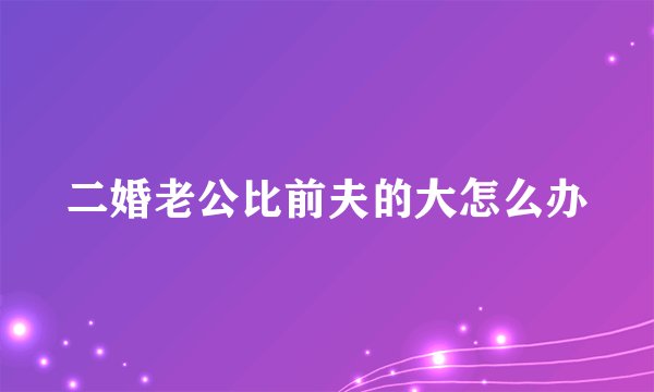 二婚老公比前夫的大怎么办