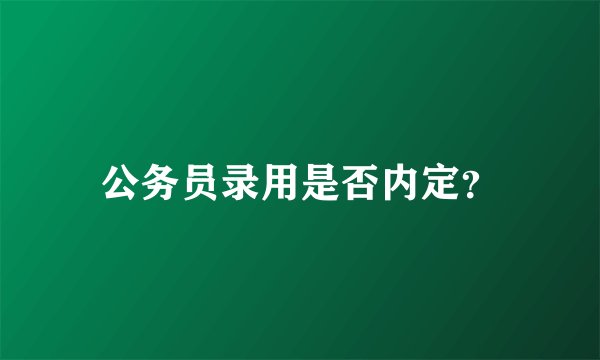 公务员录用是否内定？