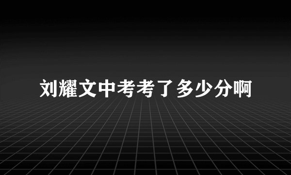 刘耀文中考考了多少分啊
