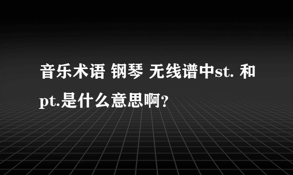 音乐术语 钢琴 无线谱中st. 和pt.是什么意思啊？