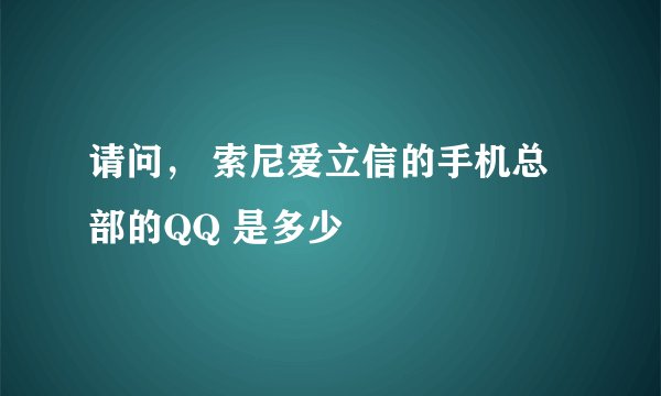 请问， 索尼爱立信的手机总部的QQ 是多少