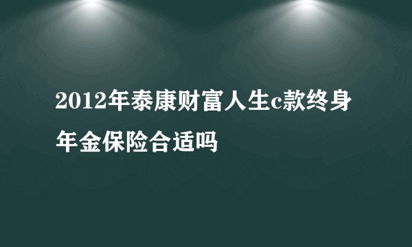 2012年泰康财富人生c款终身年金保险合适吗