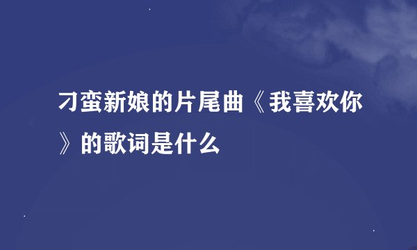 刁蛮新娘的片尾曲《我喜欢你》的歌词是什么
