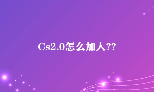 Cs2.0怎么加人??