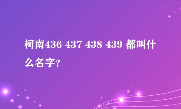 柯南436 437 438 439 都叫什么名字？