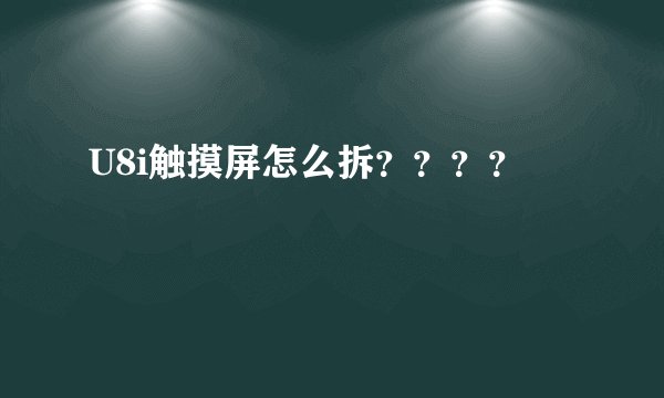 U8i触摸屏怎么拆？？？？