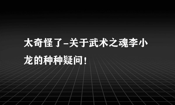 太奇怪了-关于武术之魂李小龙的种种疑问！