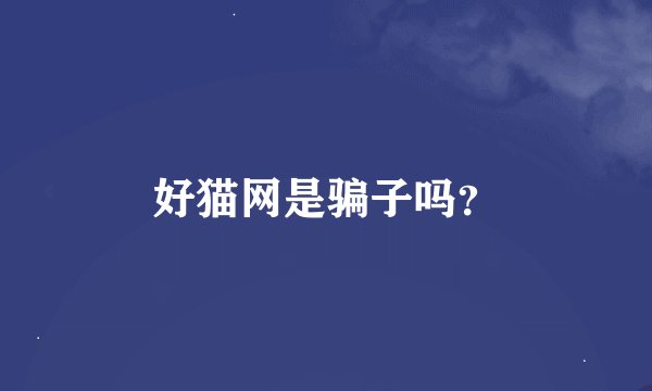 好猫网是骗子吗？