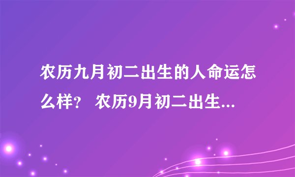 农历九月初二出生的人命运怎么样？ 农历9月初二出生的人好不好