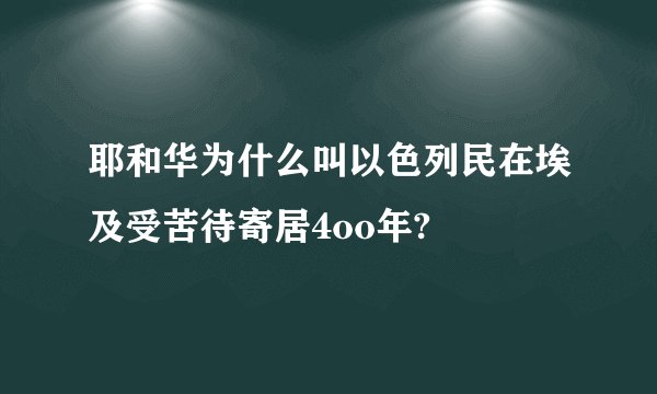耶和华为什么叫以色列民在埃及受苦待寄居4oo年?