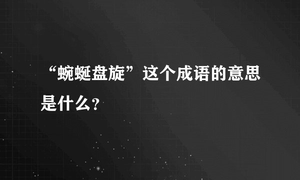 “蜿蜒盘旋”这个成语的意思是什么？