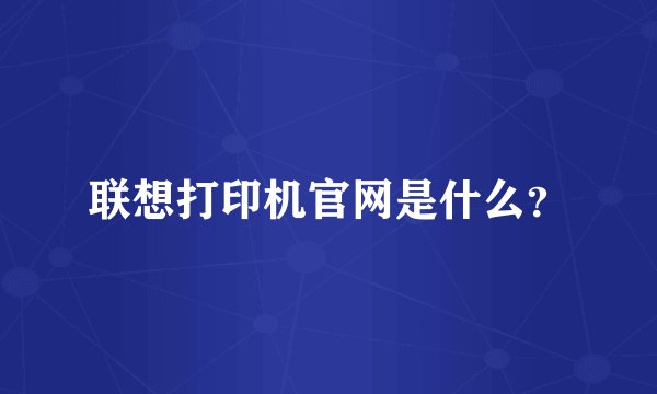 联想打印机官网是什么？