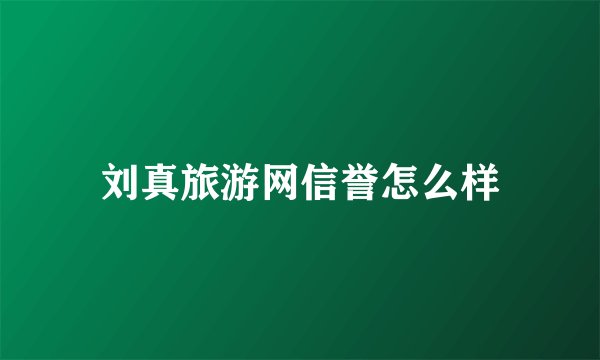 刘真旅游网信誉怎么样