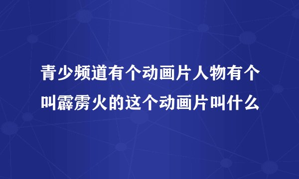 青少频道有个动画片人物有个叫霹雳火的这个动画片叫什么