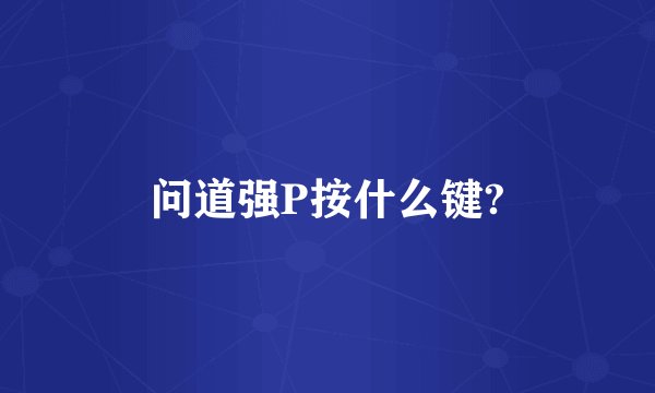 问道强P按什么键?