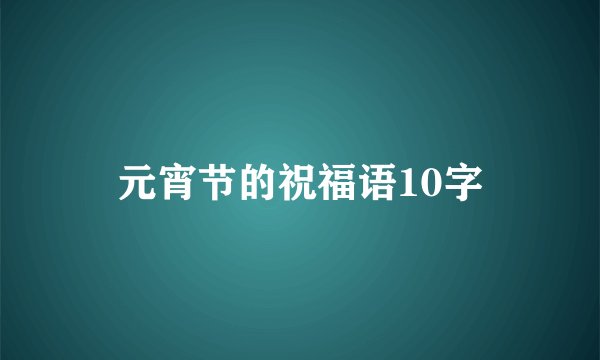 元宵节的祝福语10字