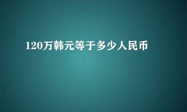 120万韩元等于多少人民币