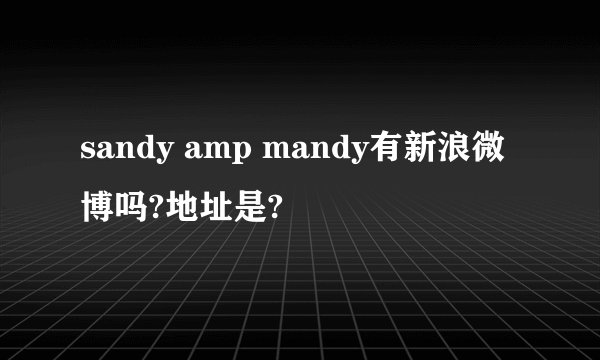 sandy amp mandy有新浪微博吗?地址是?