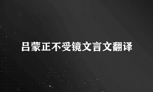 吕蒙正不受镜文言文翻译