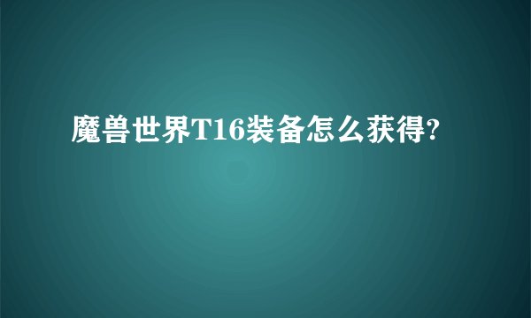 魔兽世界T16装备怎么获得?